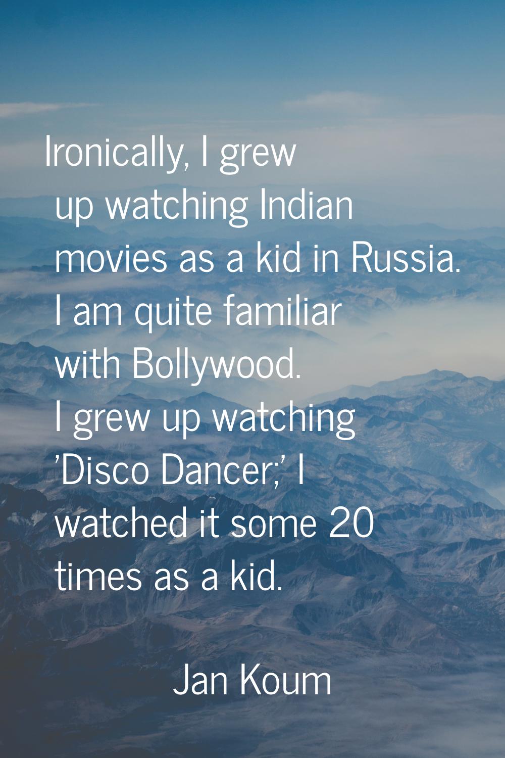 Ironically, I grew up watching Indian movies as a kid in Russia. I am quite familiar with Bollywood
