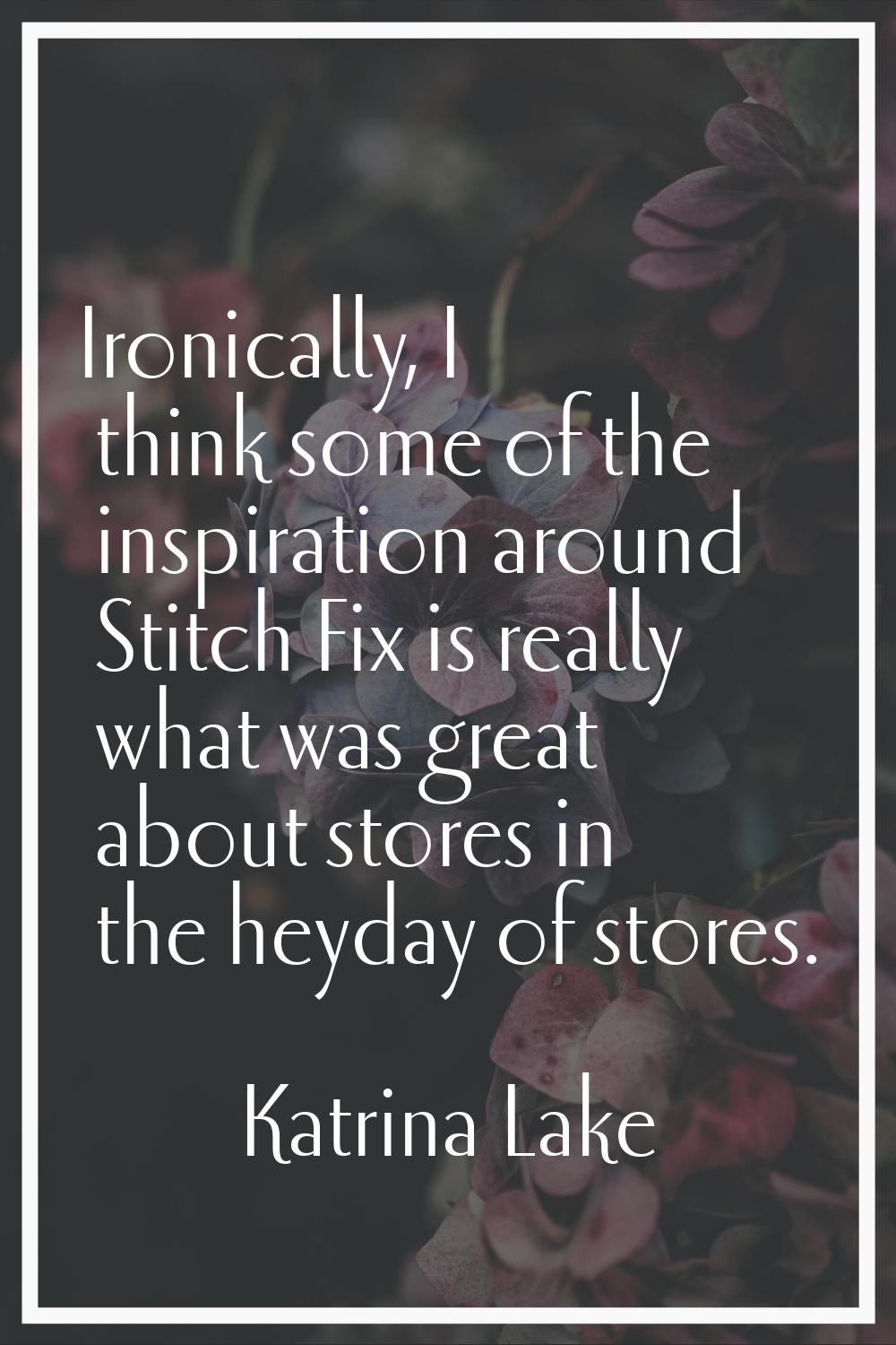 Ironically, I think some of the inspiration around Stitch Fix is really what was great about stores