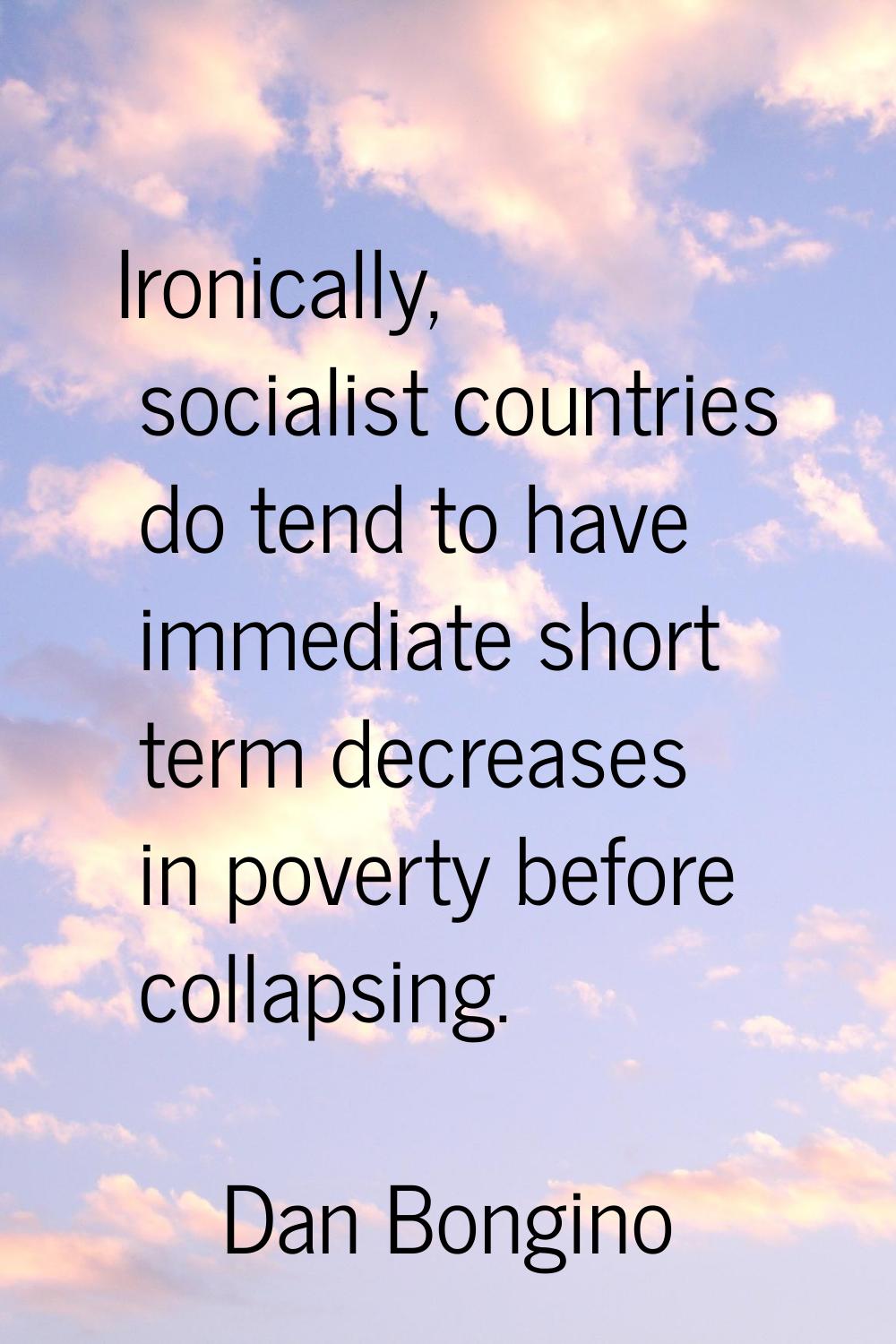 Ironically, socialist countries do tend to have immediate short term decreases in poverty before co