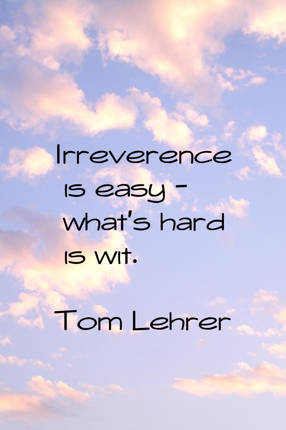 Irreverence is easy - what's hard is wit.
