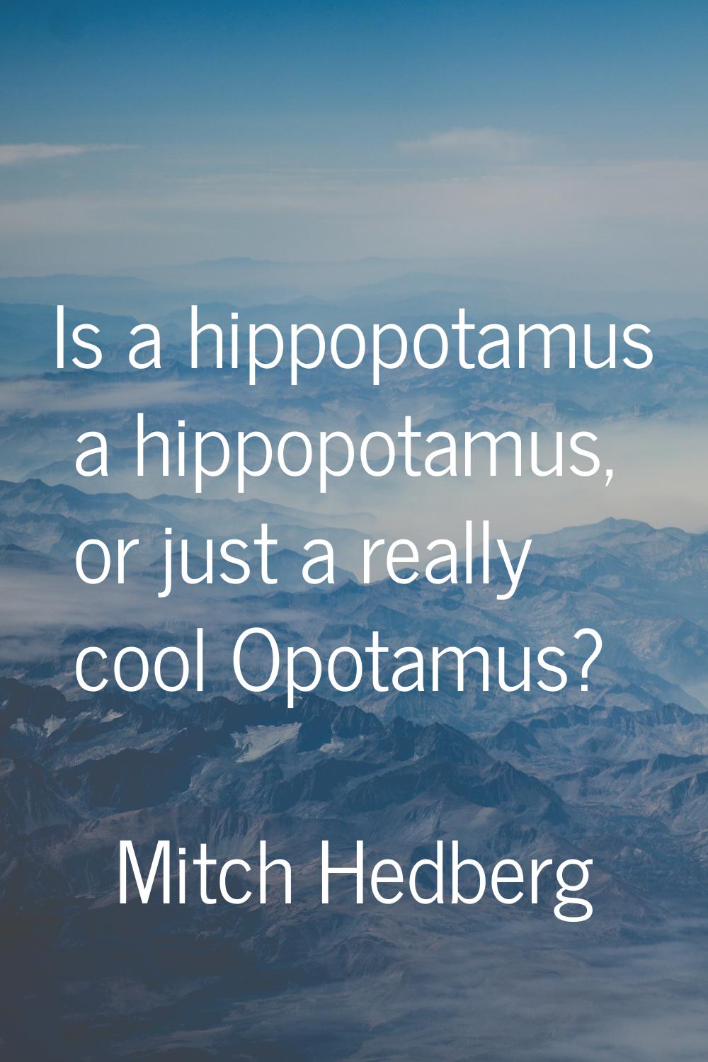Is a hippopotamus a hippopotamus, or just a really cool Opotamus?