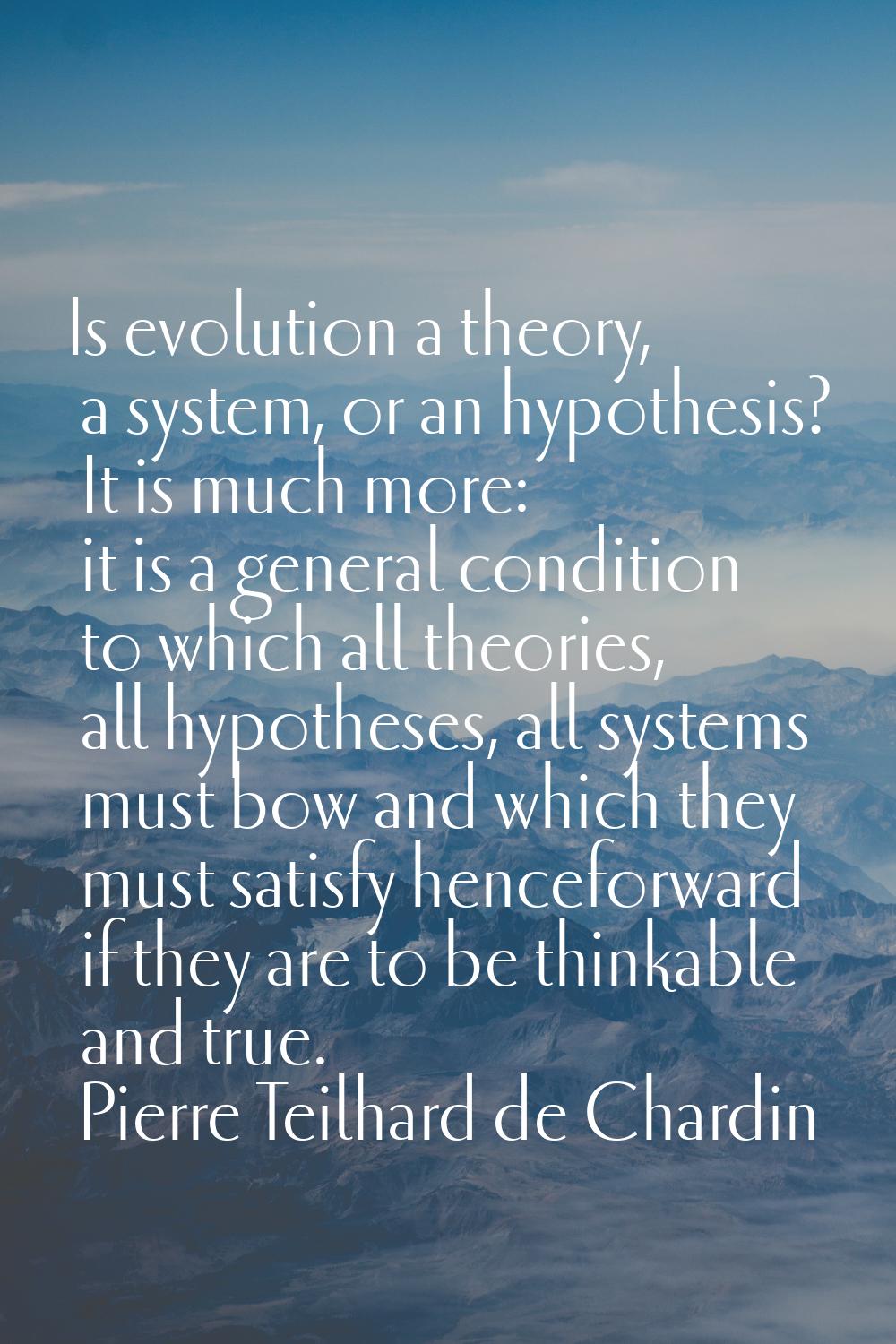 Is evolution a theory, a system, or an hypothesis? It is much more: it is a general condition to wh