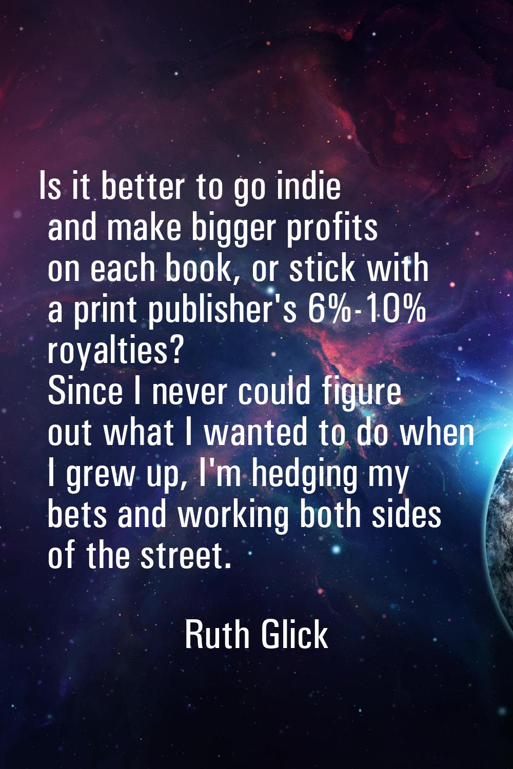 Is it better to go indie and make bigger profits on each book, or stick with a print publisher's 6%