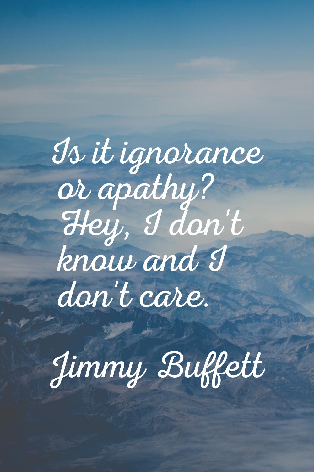 Is it ignorance or apathy? Hey, I don't know and I don't care.