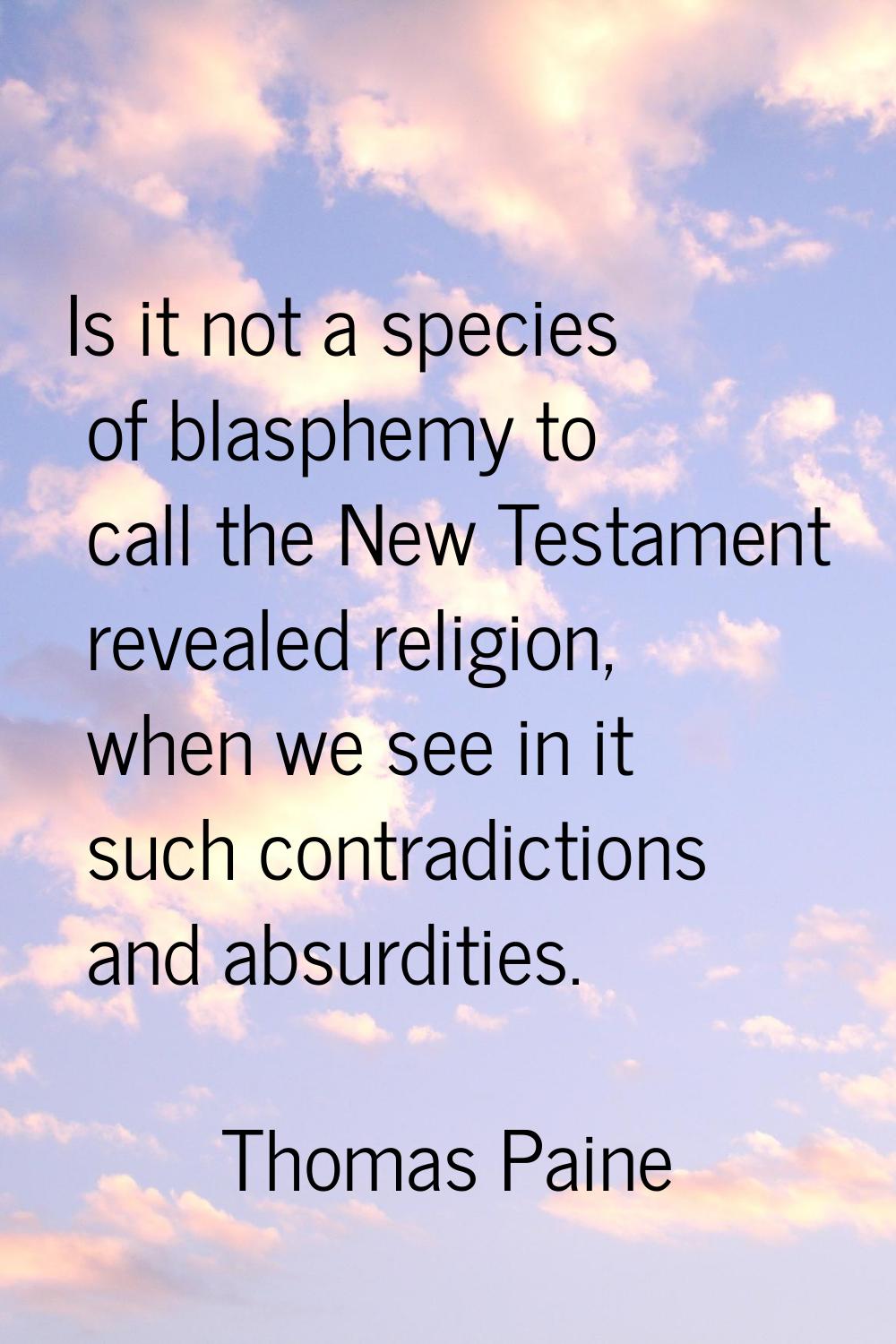 Is it not a species of blasphemy to call the New Testament revealed religion, when we see in it suc
