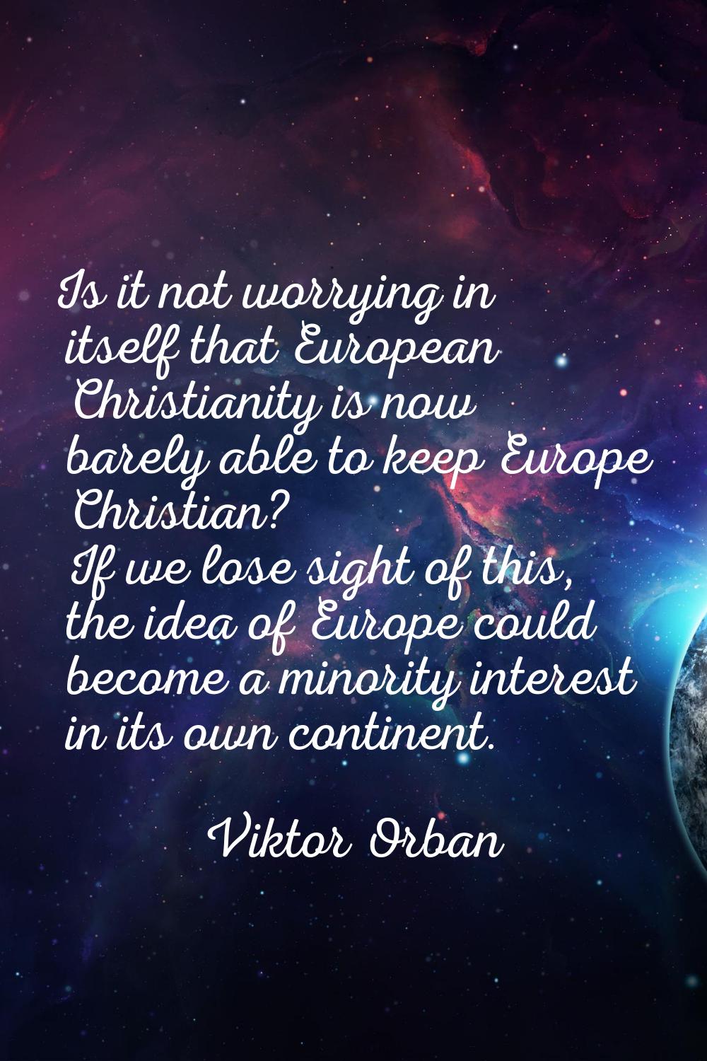 Is it not worrying in itself that European Christianity is now barely able to keep Europe Christian
