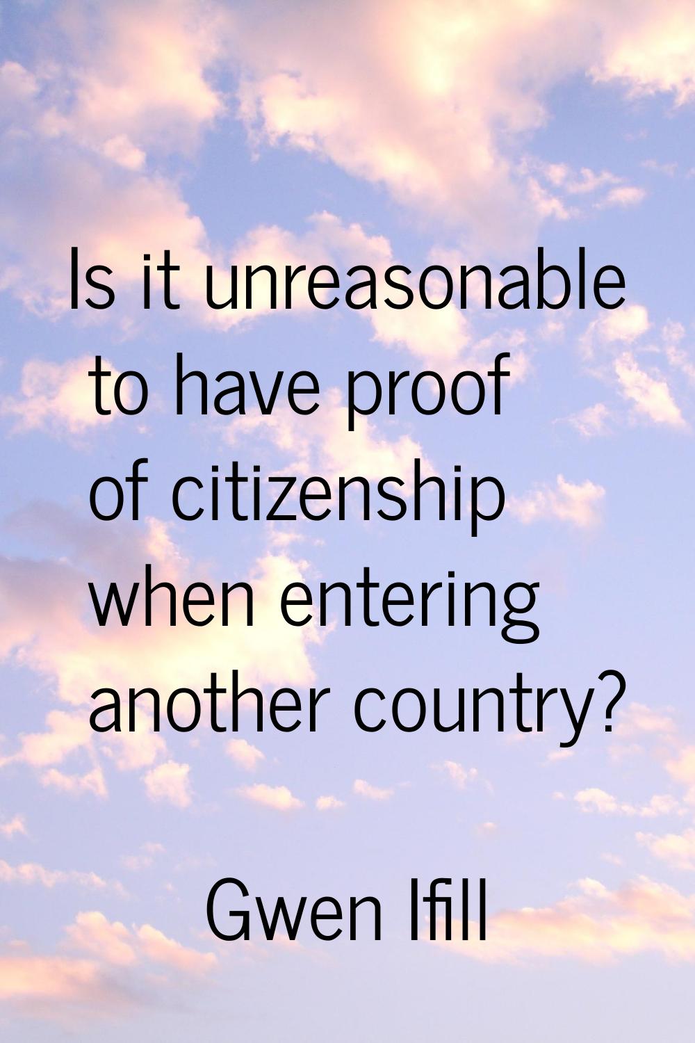 Is it unreasonable to have proof of citizenship when entering another country?