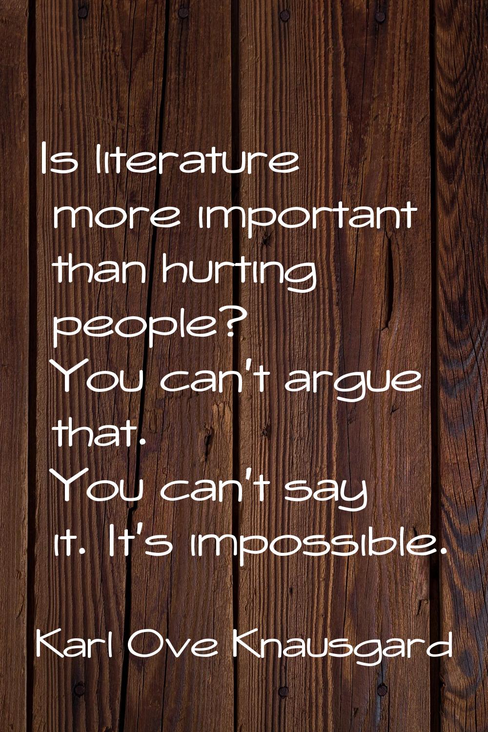 Is literature more important than hurting people? You can't argue that. You can't say it. It's impo