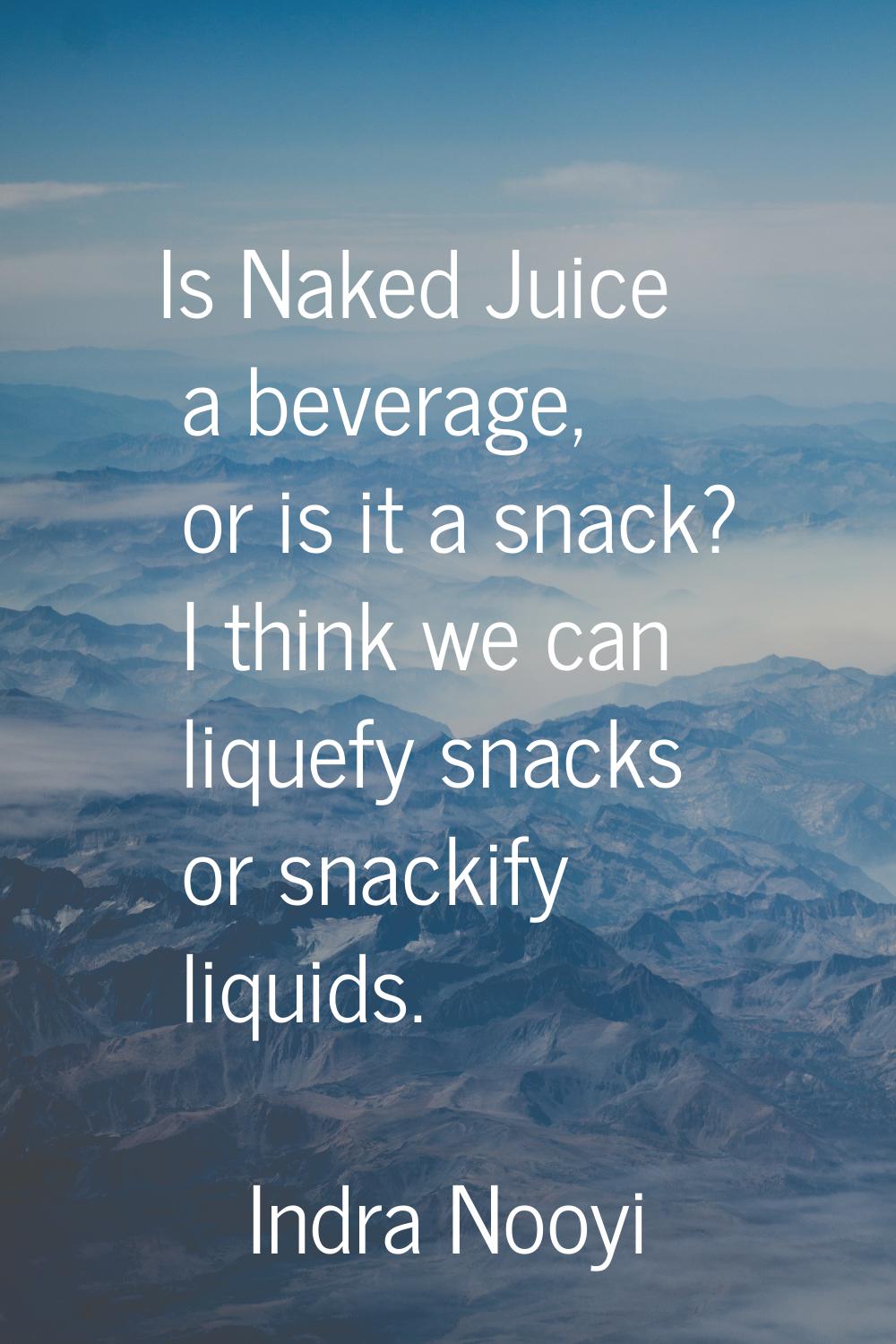 Is Naked Juice a beverage, or is it a snack? I think we can liquefy snacks or snackify liquids.