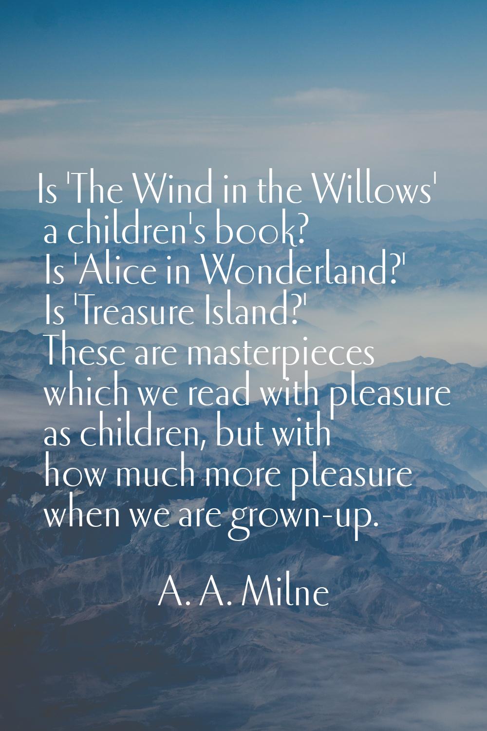 Is 'The Wind in the Willows' a children's book? Is 'Alice in Wonderland?' Is 'Treasure Island?' The