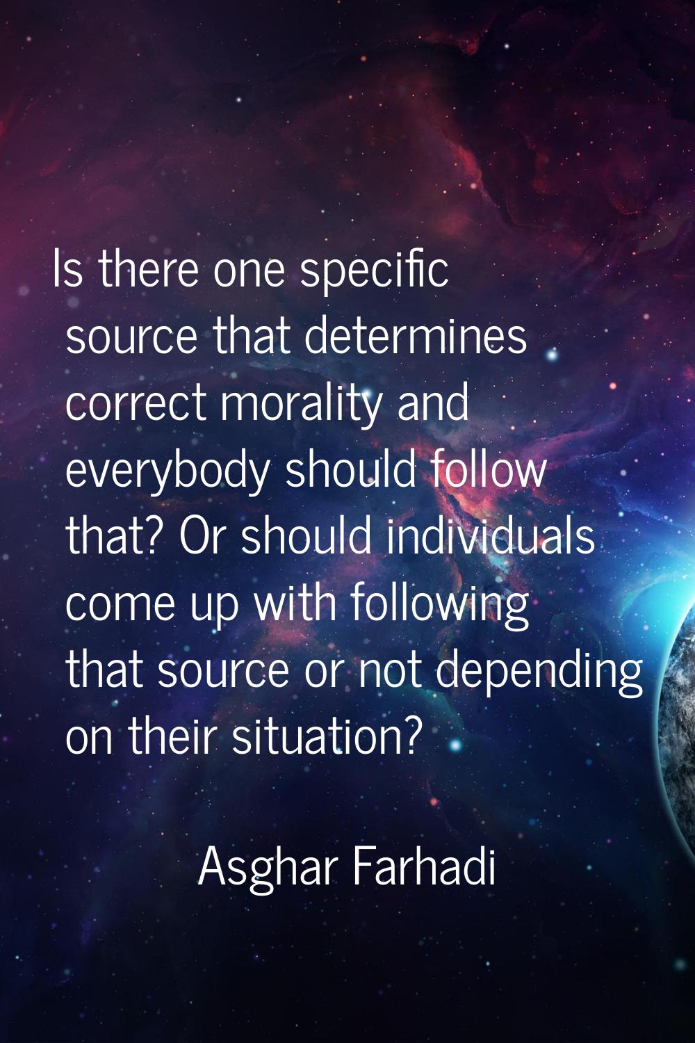 Is there one specific source that determines correct morality and everybody should follow that? Or 