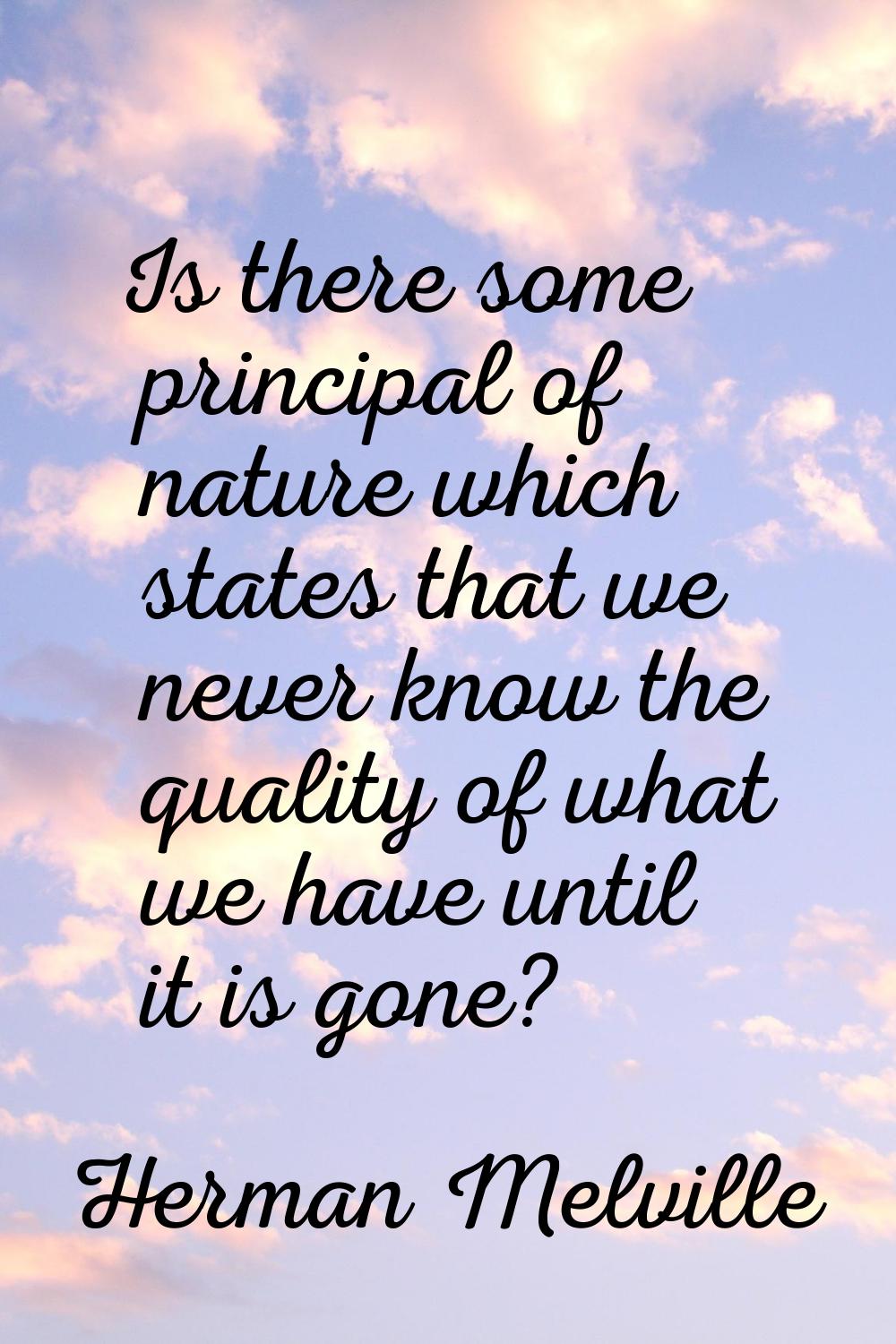 Is there some principal of nature which states that we never know the quality of what we have until