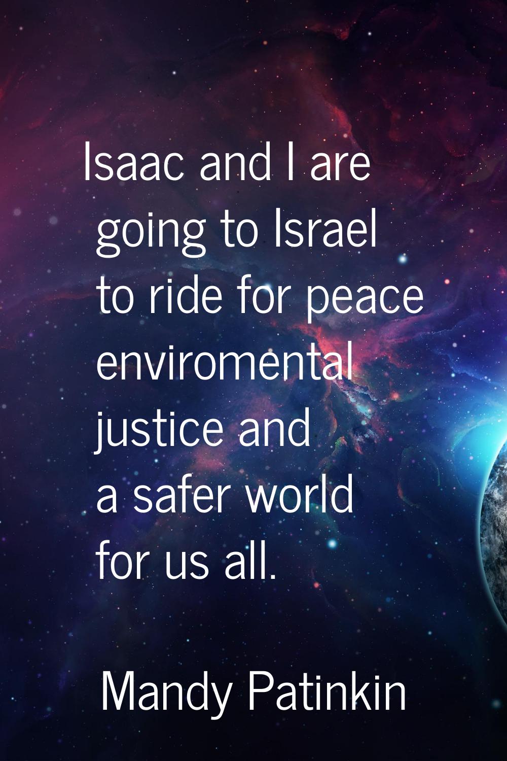 Isaac and I are going to Israel to ride for peace enviromental justice and a safer world for us all