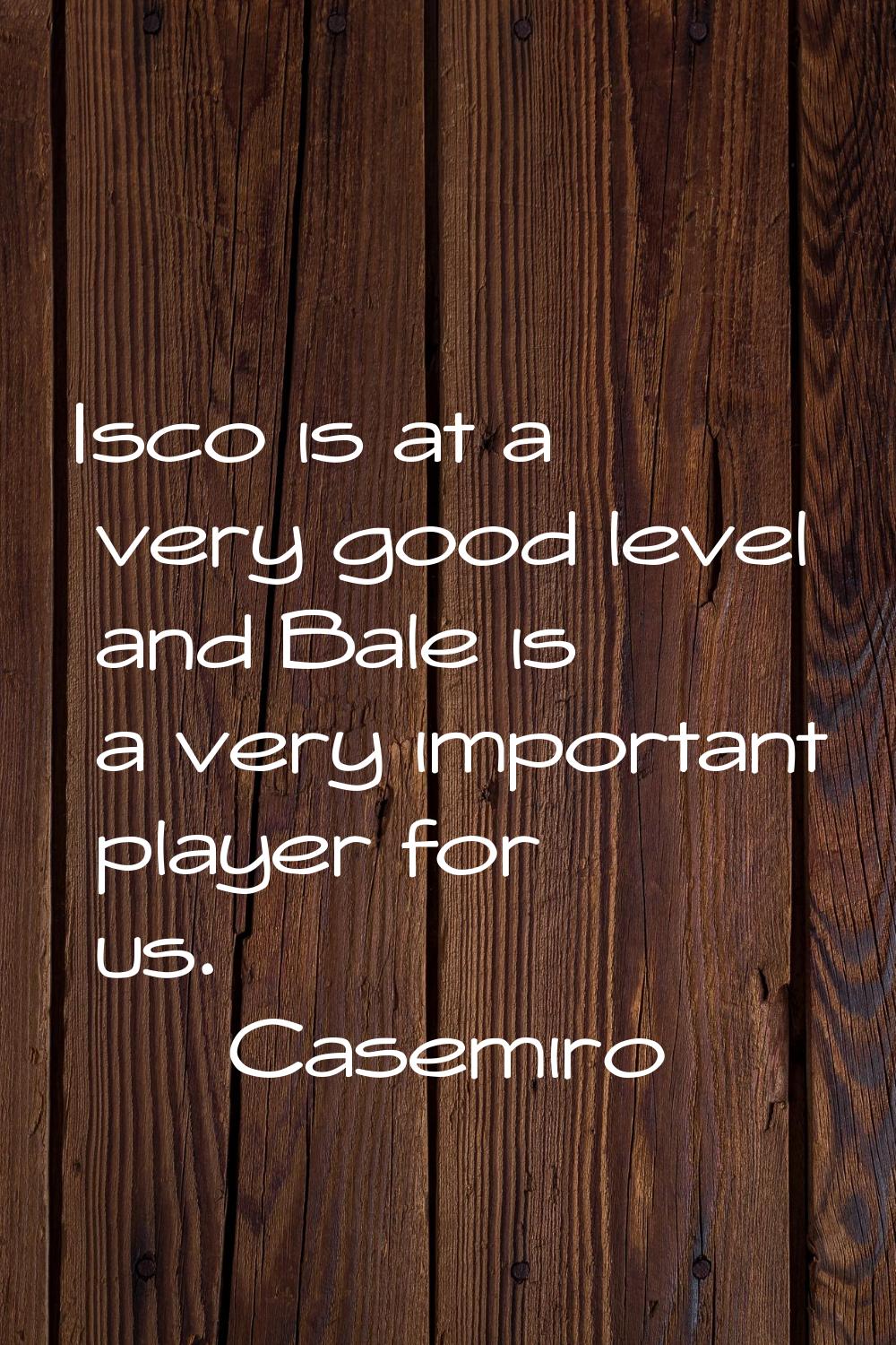 Isco is at a very good level and Bale is a very important player for us.