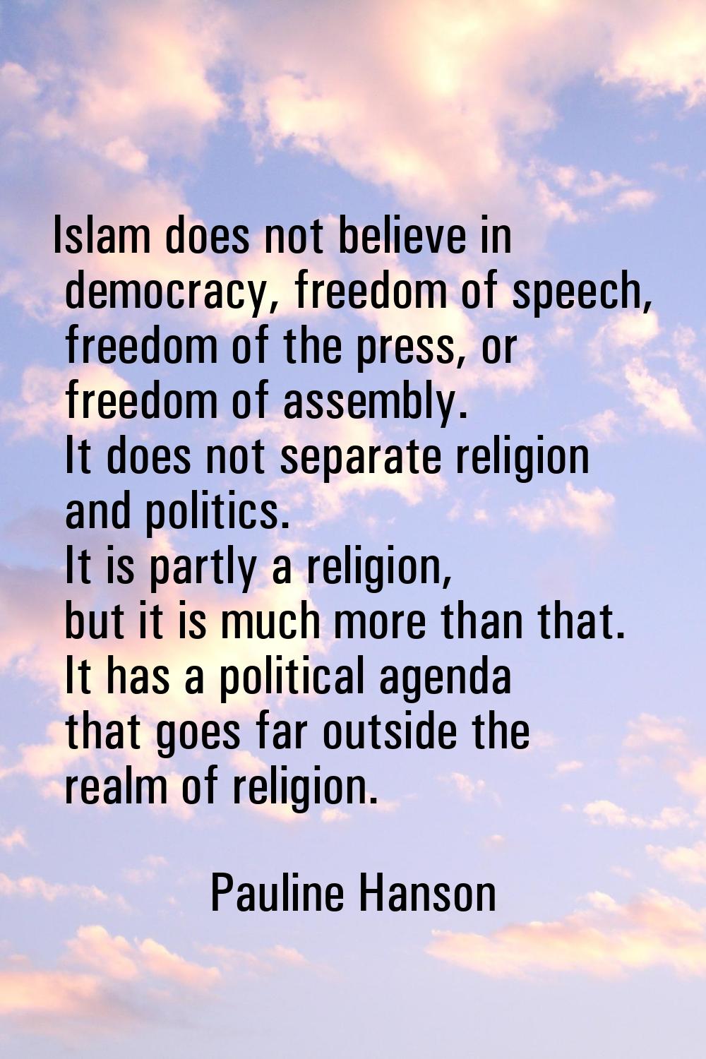 Islam does not believe in democracy, freedom of speech, freedom of the press, or freedom of assembl