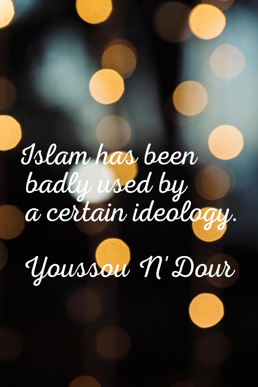 Islam has been badly used by a certain ideology.