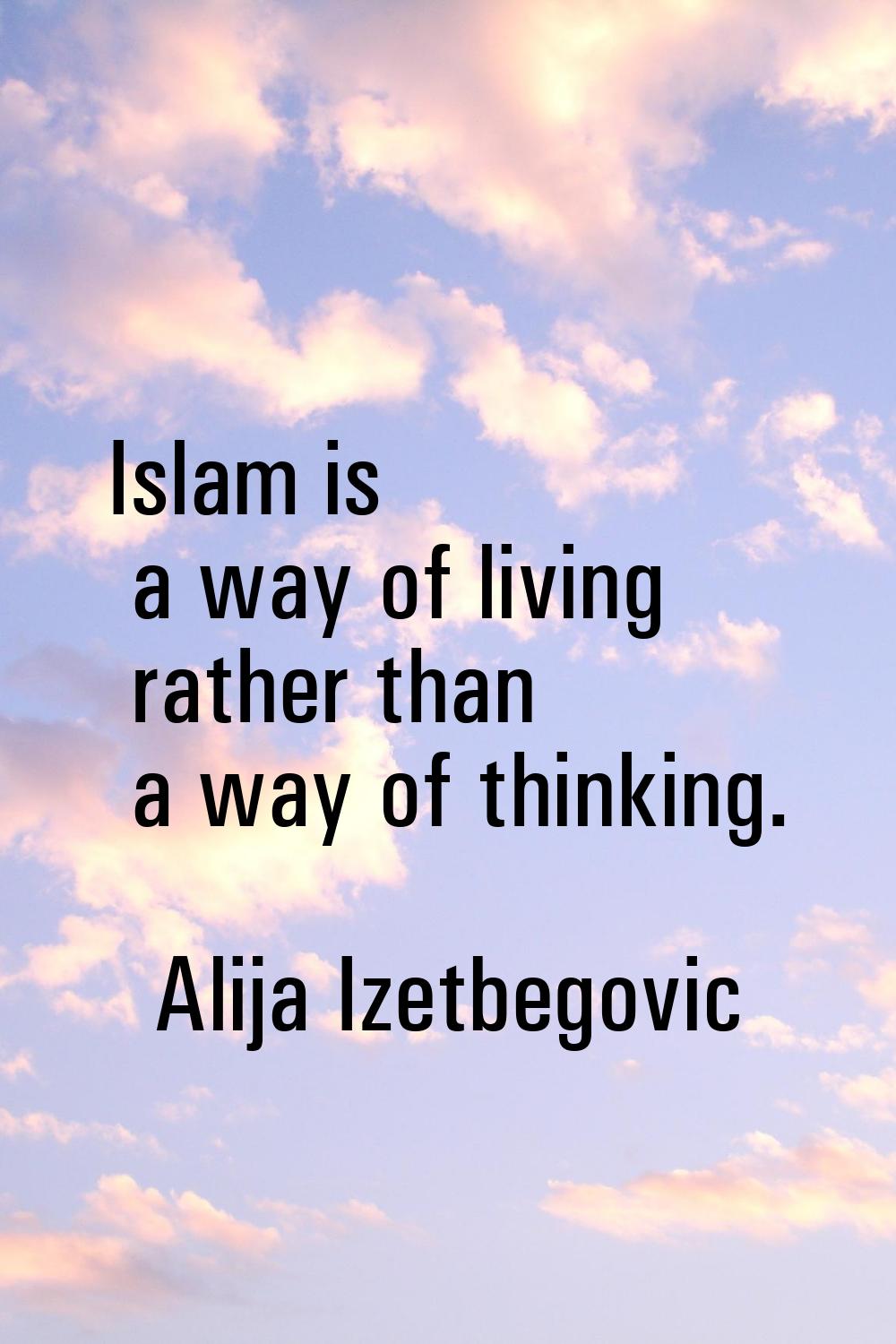 Islam is a way of living rather than a way of thinking.