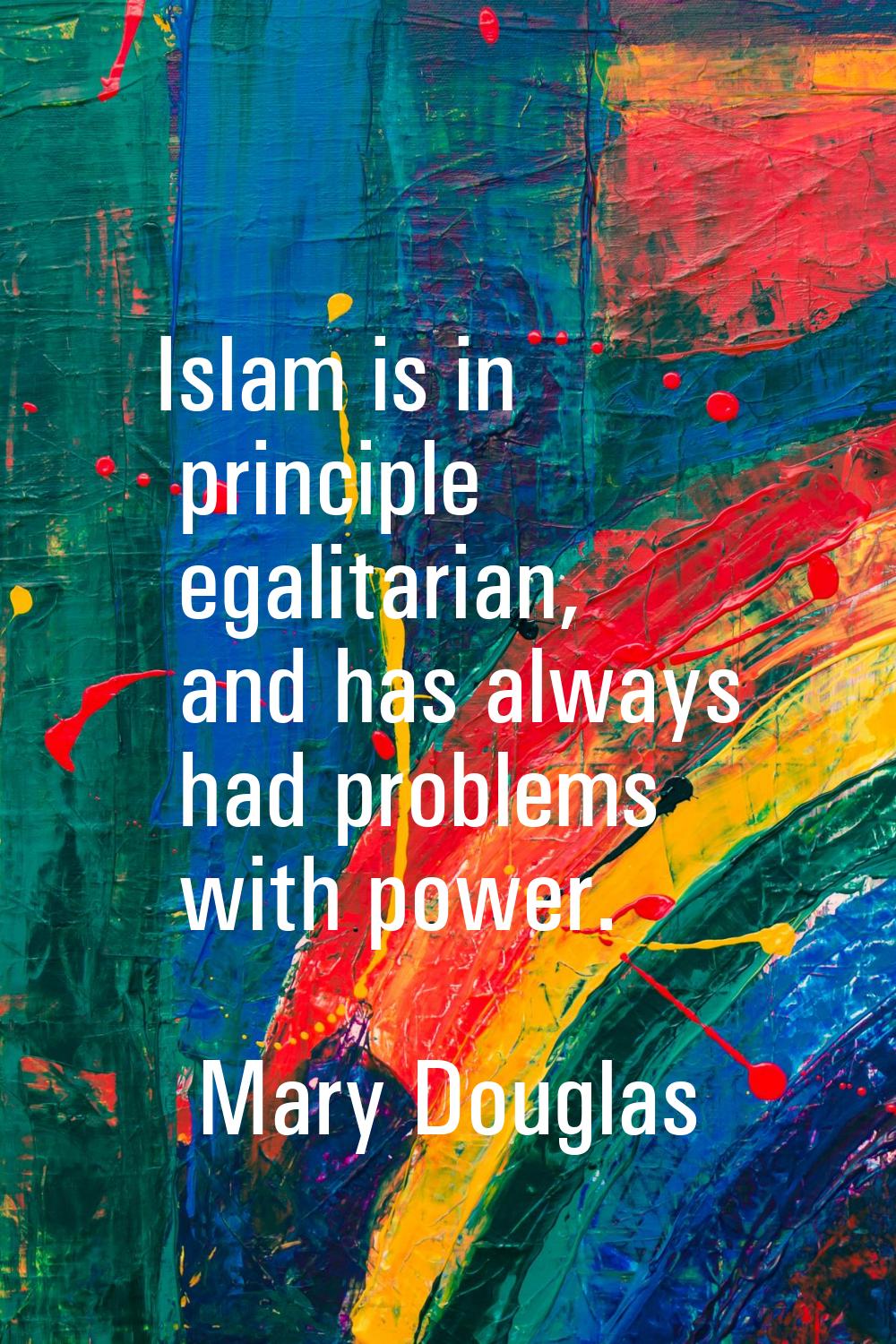 Islam is in principle egalitarian, and has always had problems with power.