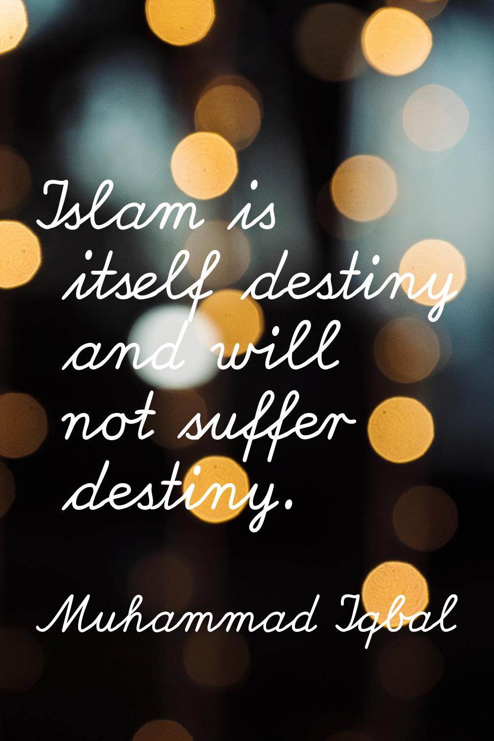 Islam is itself destiny and will not suffer destiny.