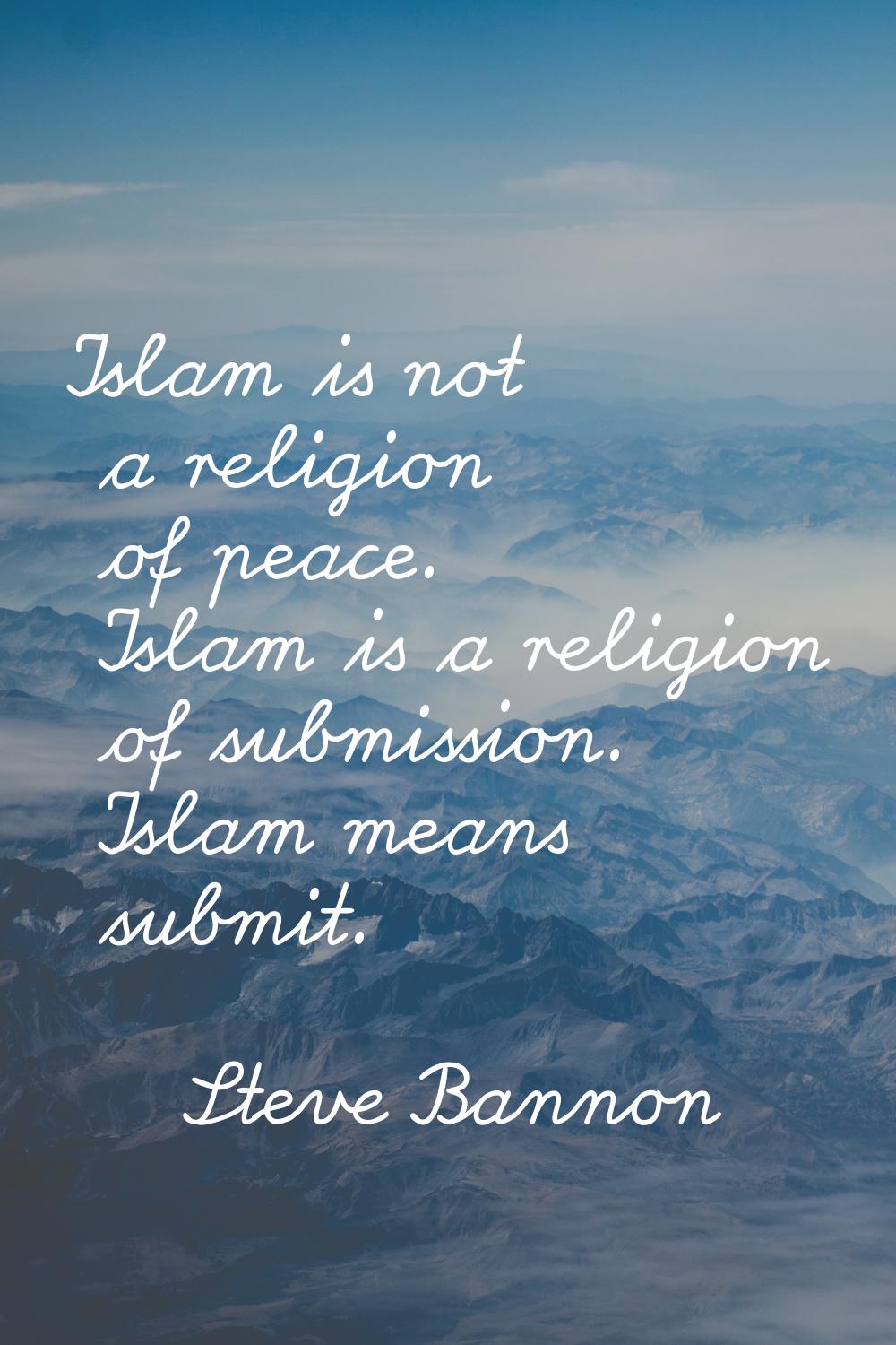 Islam is not a religion of peace. Islam is a religion of submission. Islam means submit.