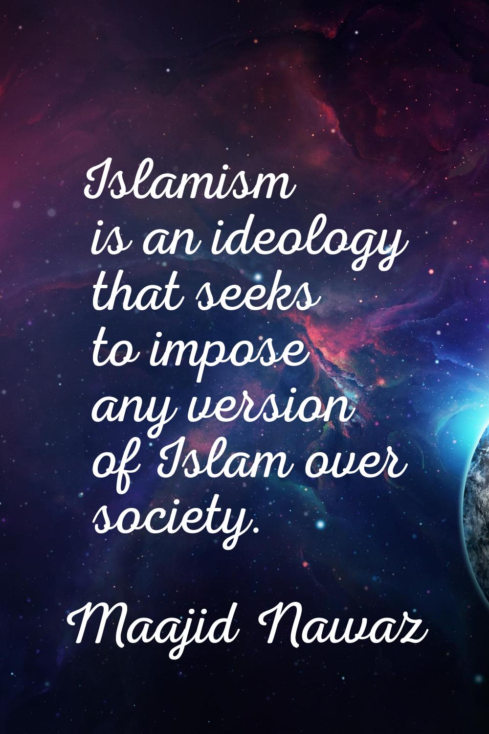 Islamism is an ideology that seeks to impose any version of Islam over society.