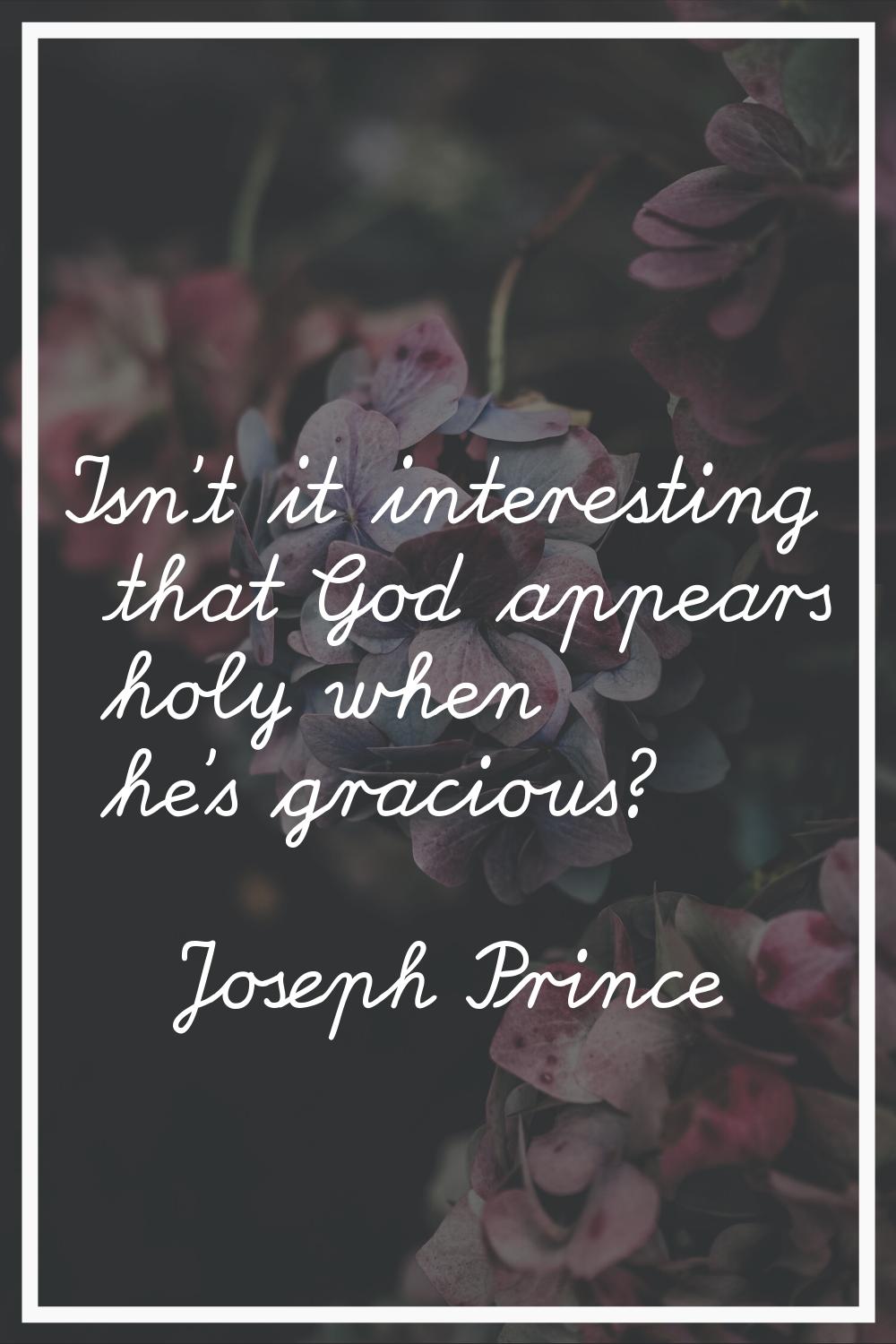 Isn't it interesting that God appears holy when he's gracious?