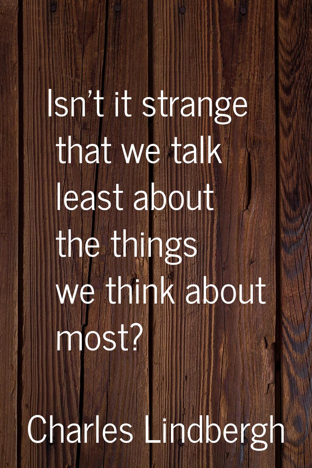Isn't it strange that we talk least about the things we think about most?