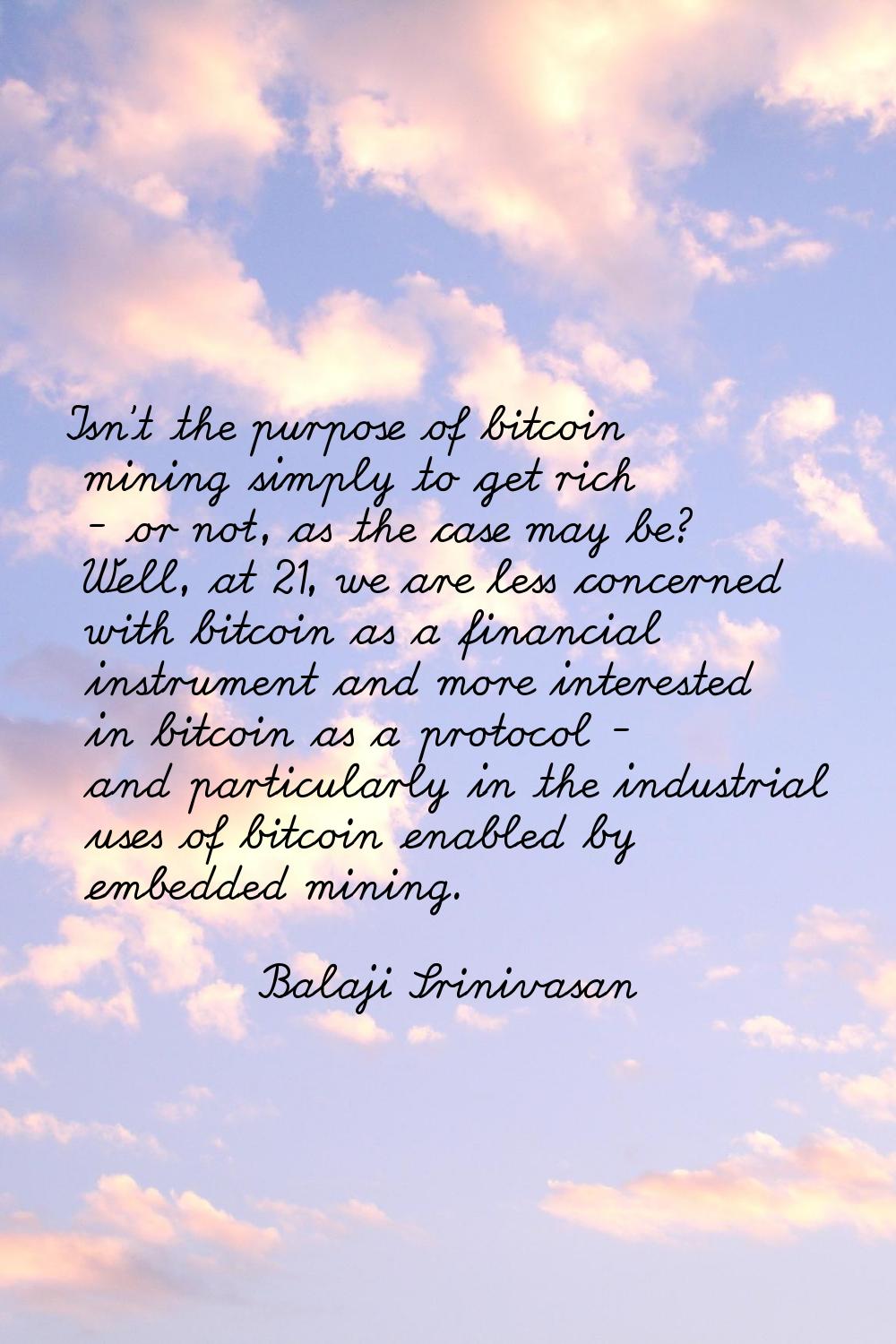 Isn't the purpose of bitcoin mining simply to get rich - or not, as the case may be? Well, at 21, w