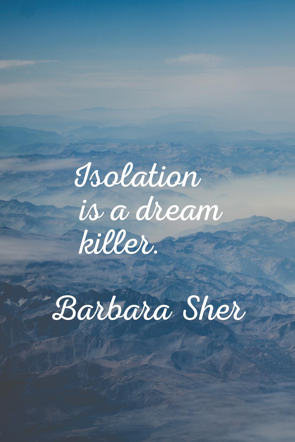 Isolation is a dream killer.