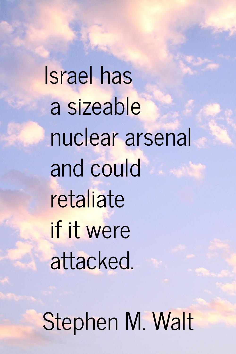 Israel has a sizeable nuclear arsenal and could retaliate if it were attacked.