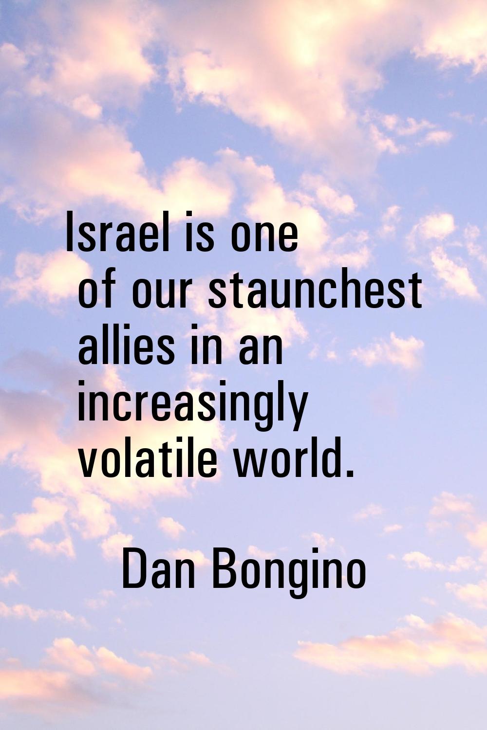 Israel is one of our staunchest allies in an increasingly volatile world.
