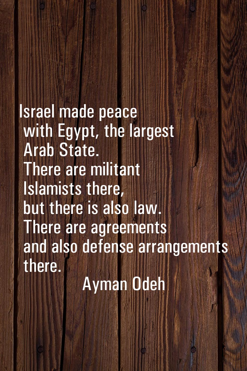 Israel made peace with Egypt, the largest Arab State. There are militant Islamists there, but there
