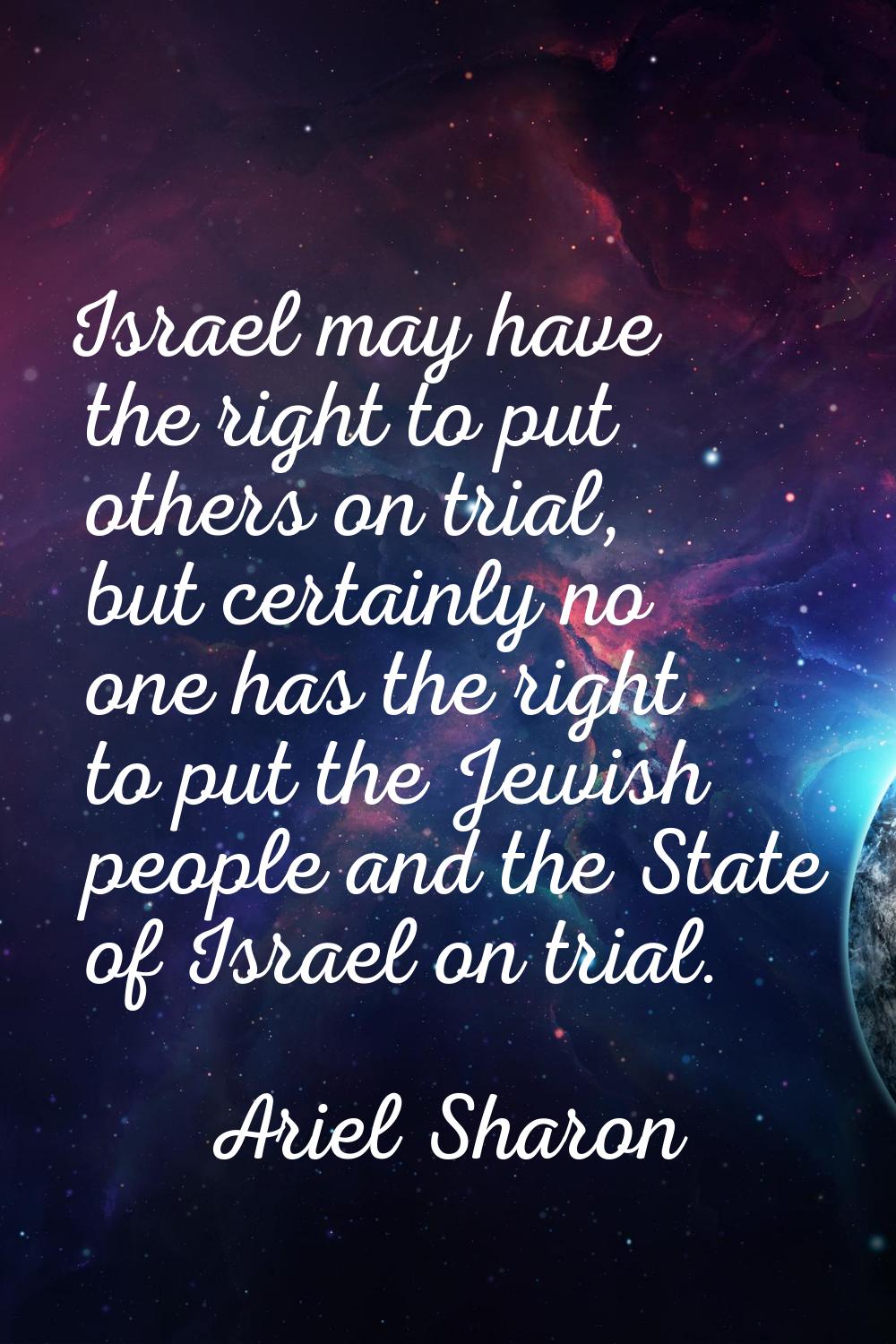 Israel may have the right to put others on trial, but certainly no one has the right to put the Jew