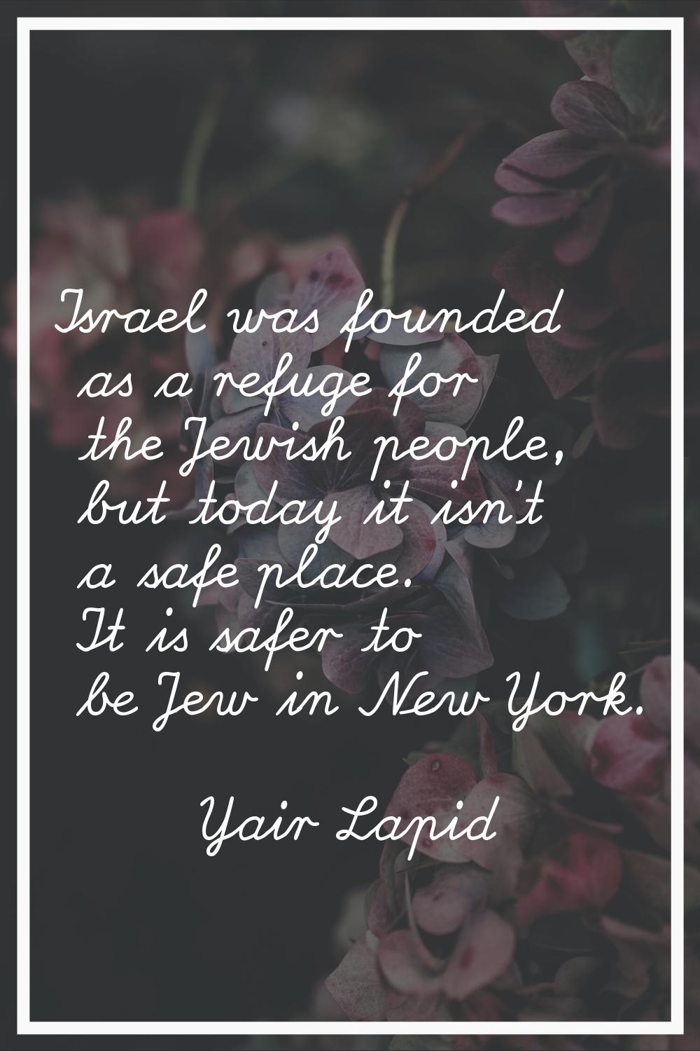 Israel was founded as a refuge for the Jewish people, but today it isn't a safe place. It is safer 