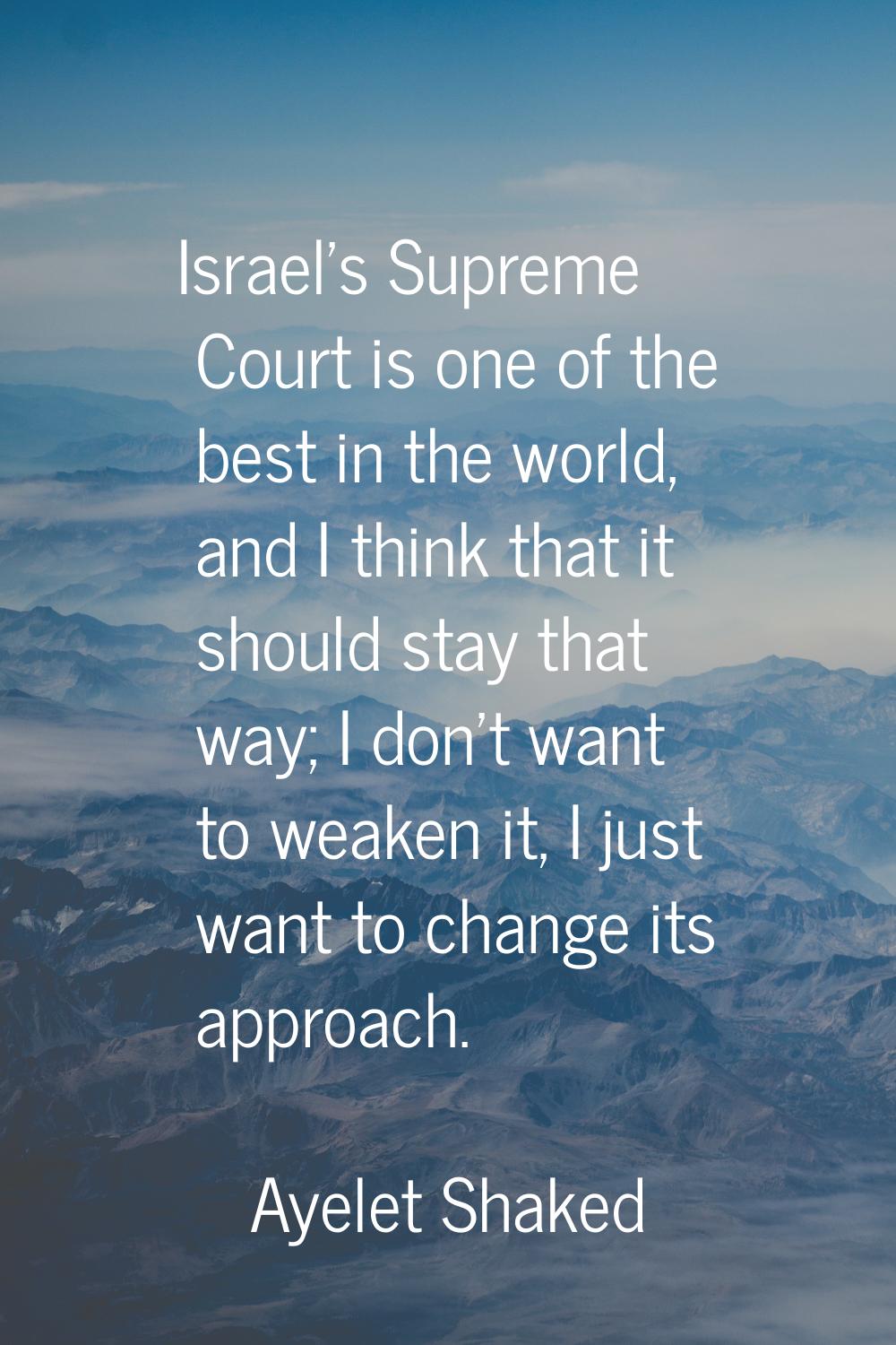 Israel's Supreme Court is one of the best in the world, and I think that it should stay that way; I