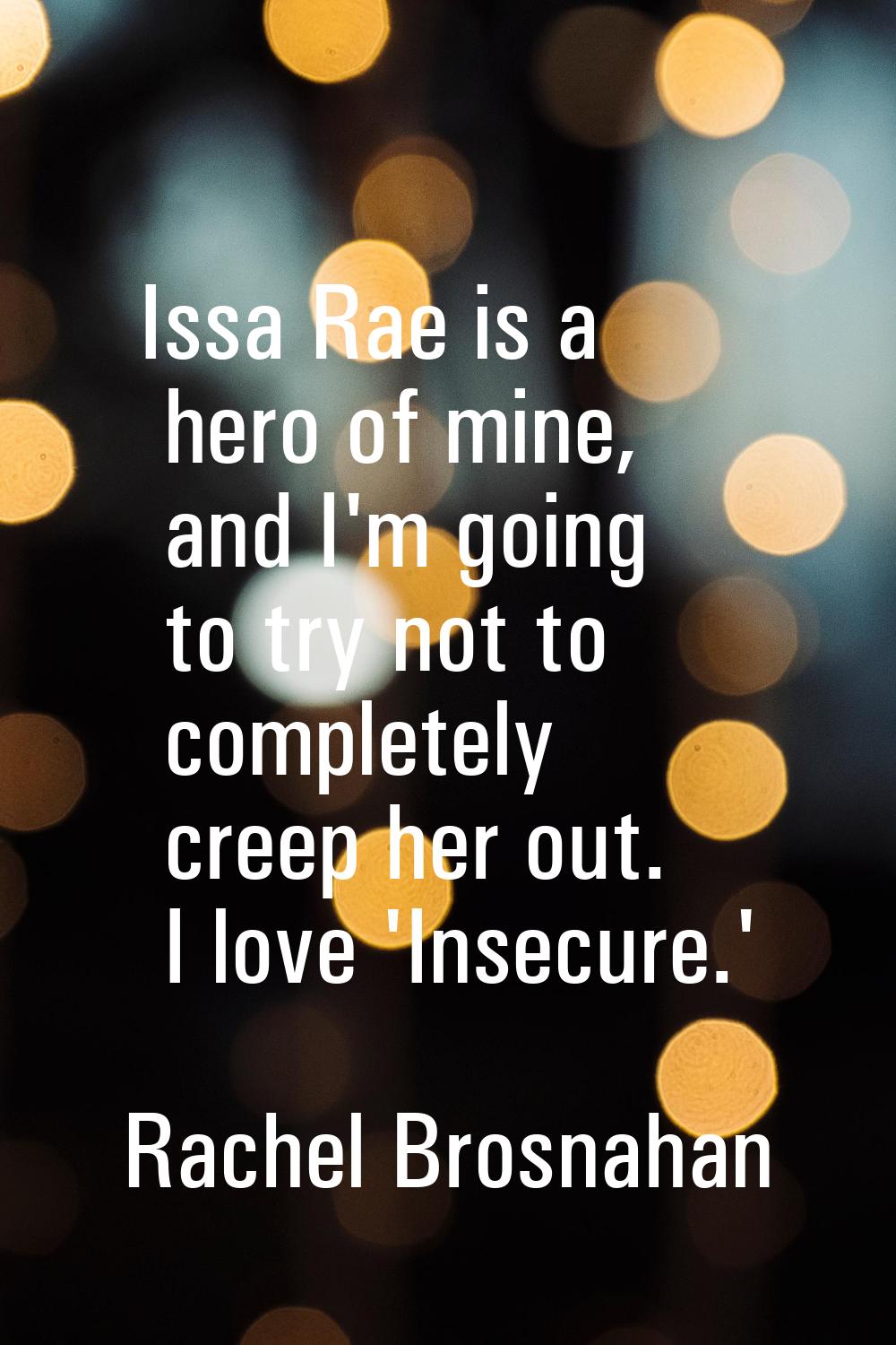 Issa Rae is a hero of mine, and I'm going to try not to completely creep her out. I love 'Insecure.