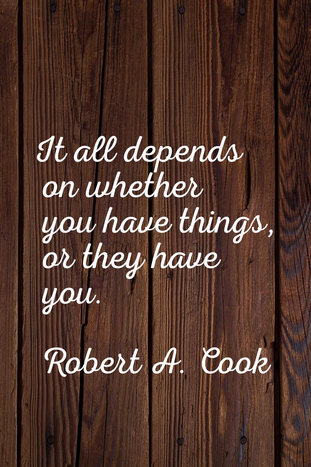 It all depends on whether you have things, or they have you.
