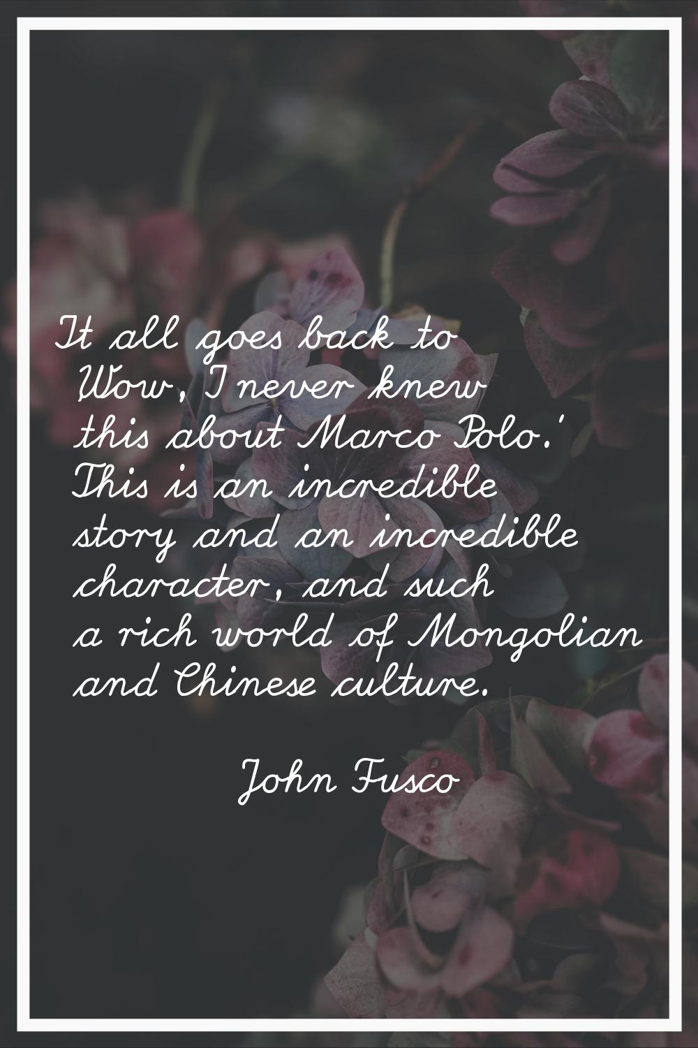 It all goes back to 'Wow, I never knew this about Marco Polo.' This is an incredible story and an i