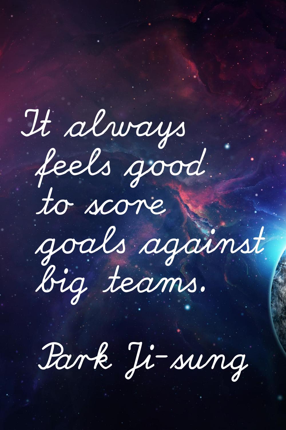 It always feels good to score goals against big teams.