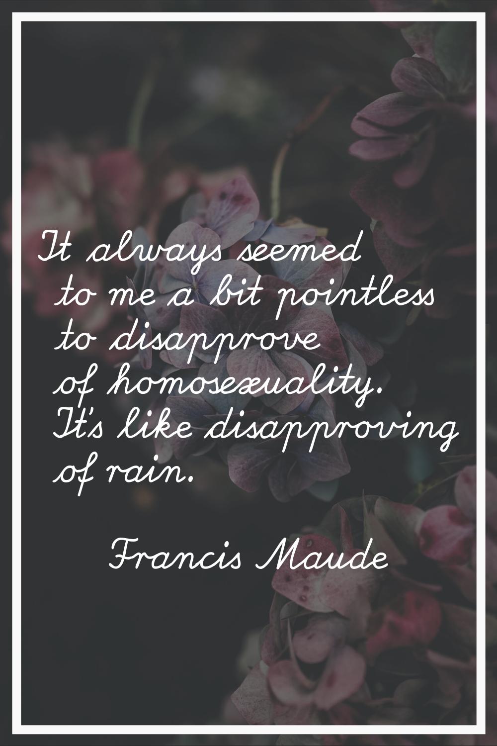 It always seemed to me a bit pointless to disapprove of homosexuality. It's like disapproving of ra