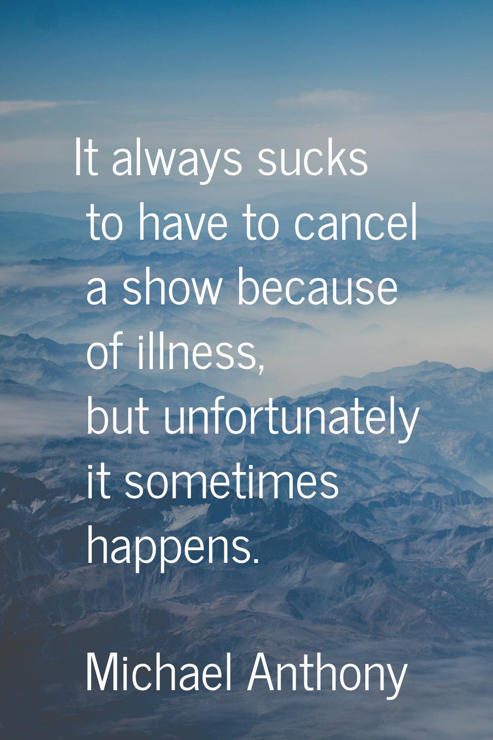 It always sucks to have to cancel a show because of illness, but unfortunately it sometimes happens