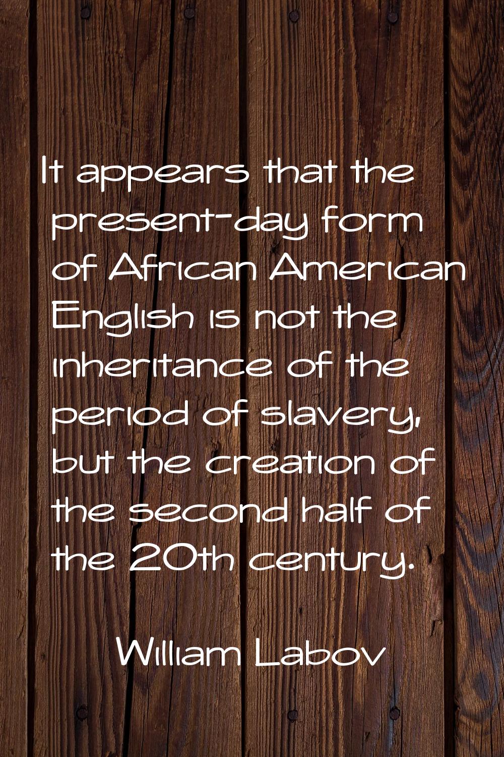 It appears that the present-day form of African American English is not the inheritance of the peri