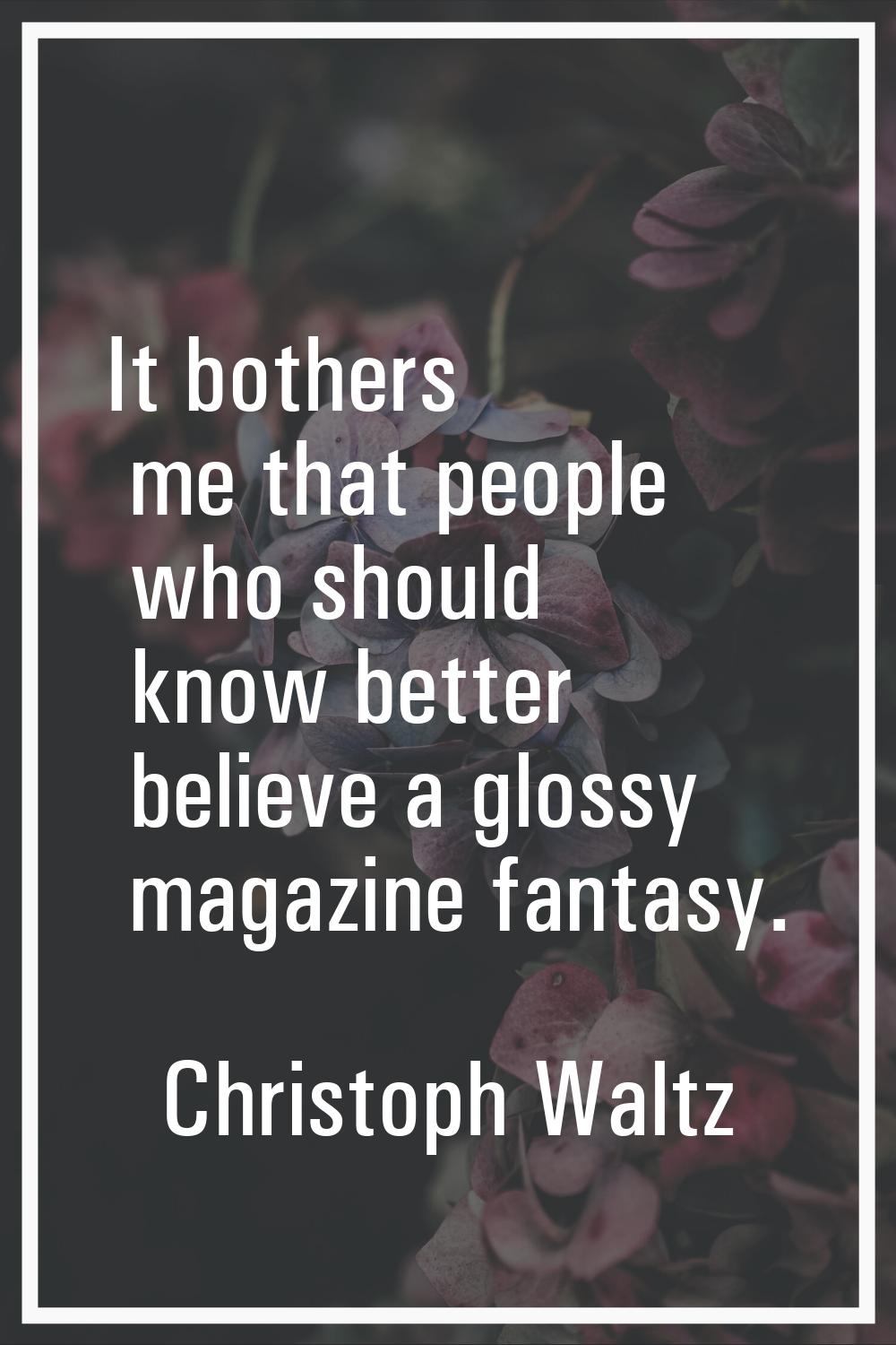 It bothers me that people who should know better believe a glossy magazine fantasy.