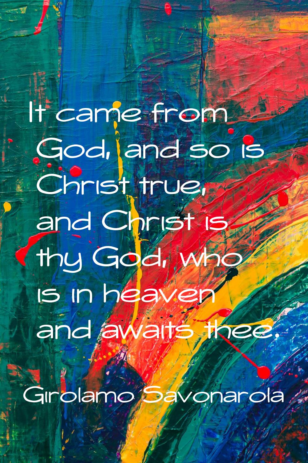 It came from God, and so is Christ true, and Christ is thy God, who is in heaven and awaits thee.