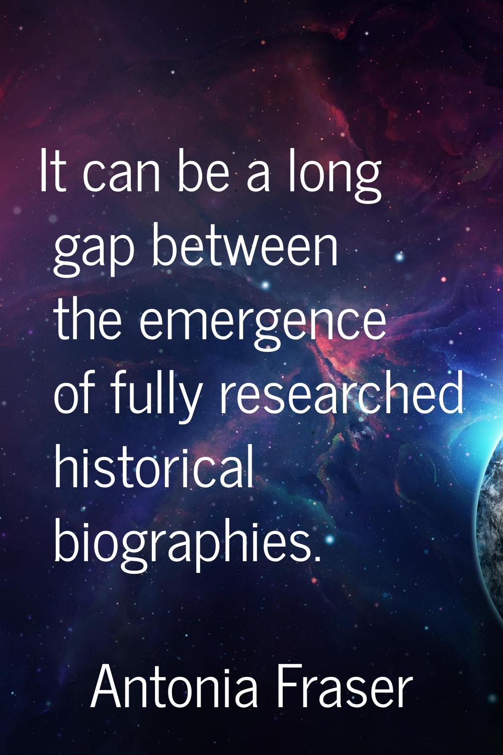 It can be a long gap between the emergence of fully researched historical biographies.
