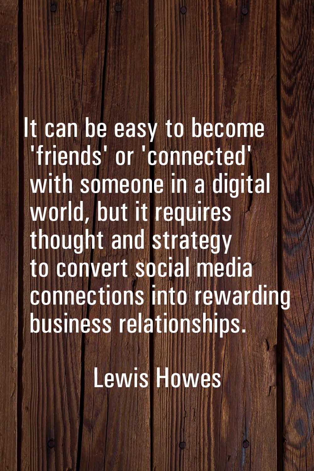 It can be easy to become 'friends' or 'connected' with someone in a digital world, but it requires 
