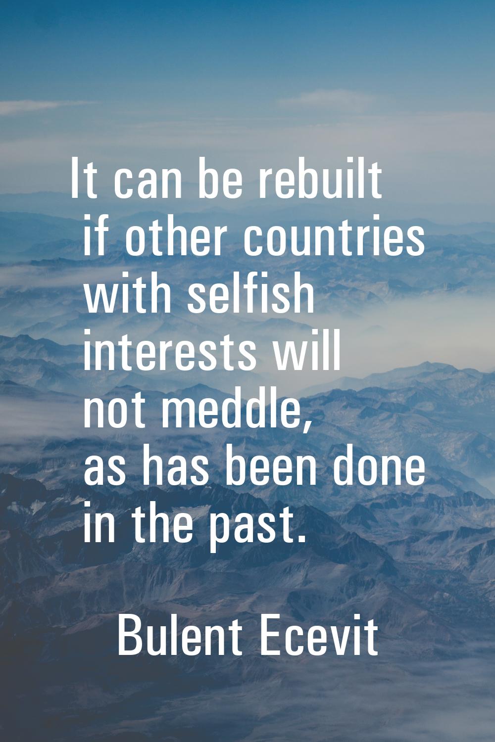 It can be rebuilt if other countries with selfish interests will not meddle, as has been done in th