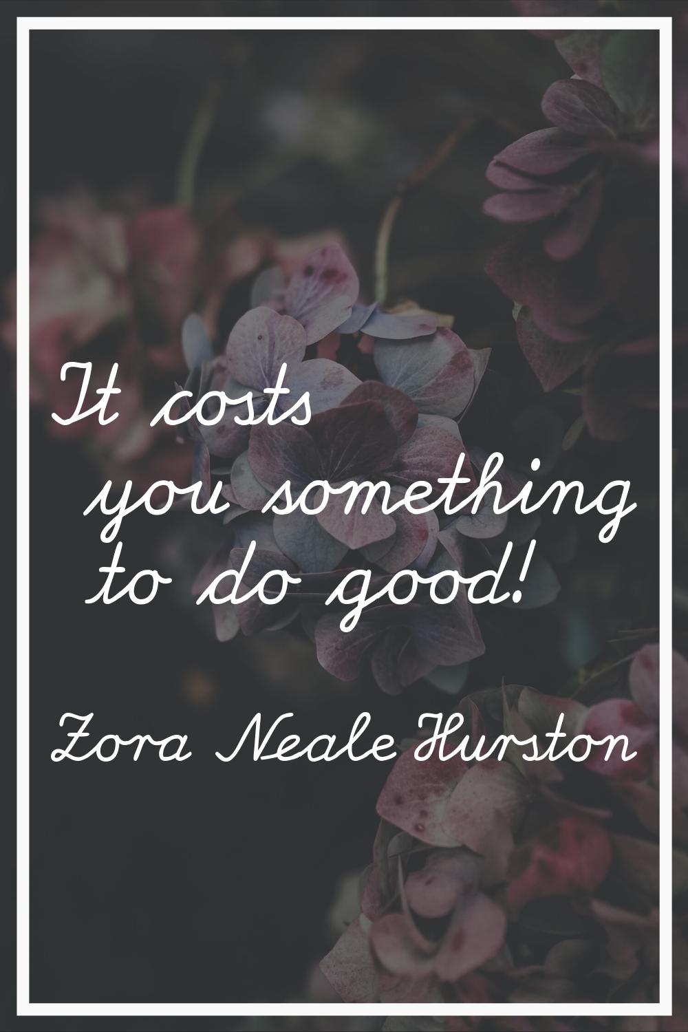 It costs you something to do good!