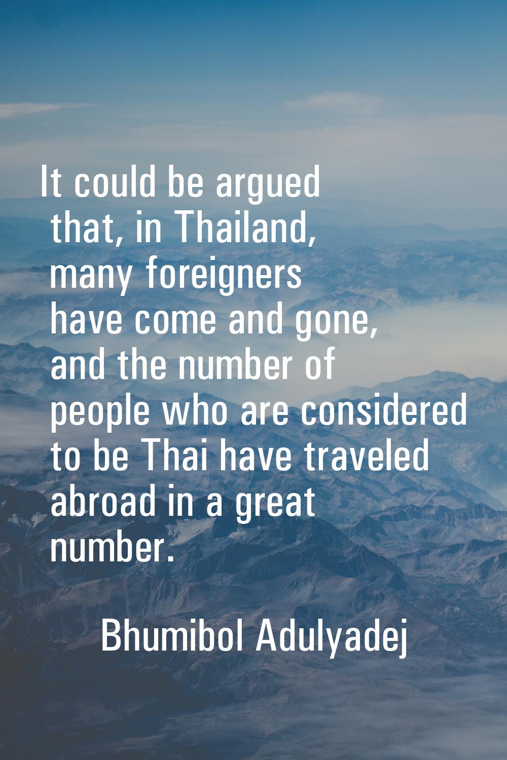 It could be argued that, in Thailand, many foreigners have come and gone, and the number of people 