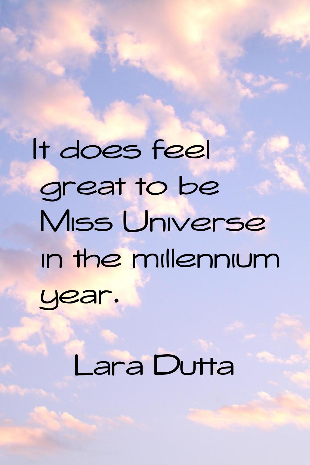 It does feel great to be Miss Universe in the millennium year.